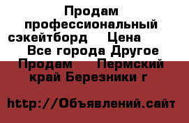 Продам профессиональный сэкейтборд  › Цена ­ 5 000 - Все города Другое » Продам   . Пермский край,Березники г.